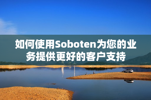 如何使用Soboten为您的业务提供更好的客户支持