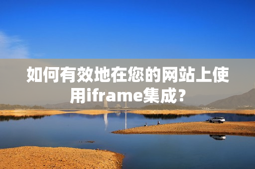 如何有效地在您的网站上使用iframe集成？
