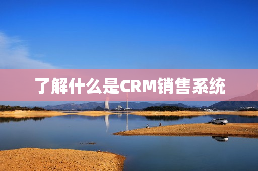 了解什么是CRM销售系统